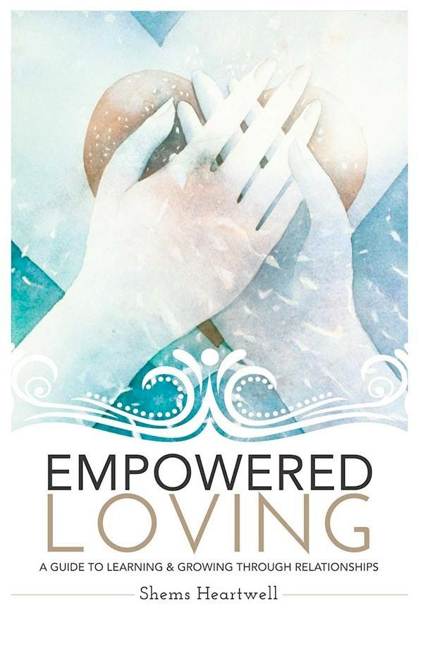 Empowered Loving: A Guide to Learning and Growing Through Relationships by Shems Heartwell